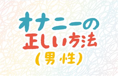 オナニーの仕方 男|【男性のマスターベーションQ&A4選】正しいやり方ってある？…